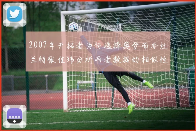 2007年开拓者为何选择奥登而非杜兰特张佳玮分析两者数据的相似性