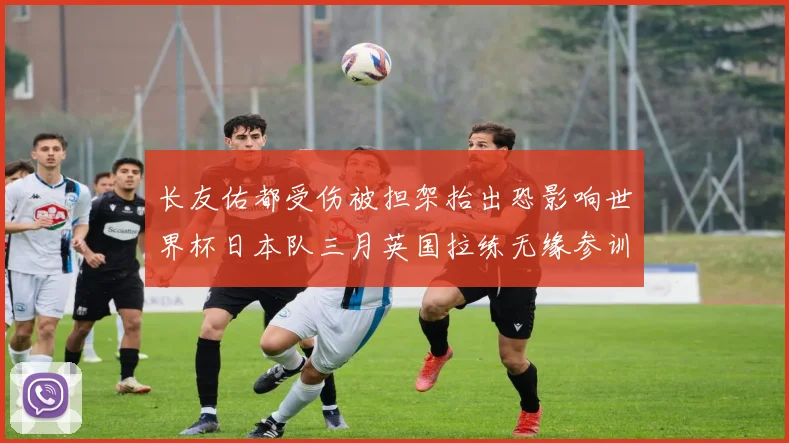 长友佑都受伤被担架抬出恐影响世界杯日本队三月英国拉练无缘参训