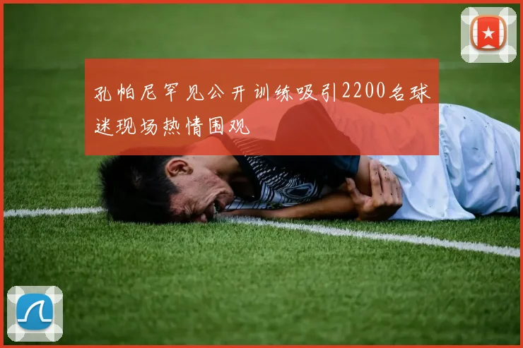 孔帕尼罕见公开训练吸引2200名球迷现场热情围观