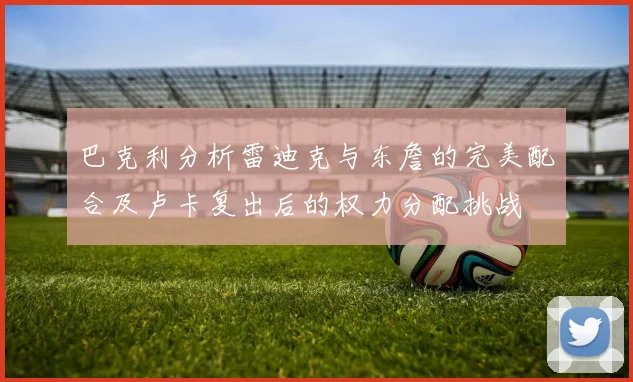 巴克利分析雷迪克与东詹的完美配合及卢卡复出后的权力分配挑战